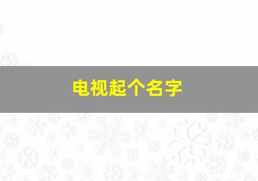 电视起个名字