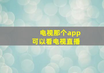 电视那个app可以看电视直播