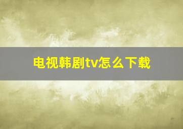 电视韩剧tv怎么下载