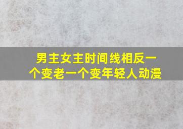 男主女主时间线相反一个变老一个变年轻人动漫