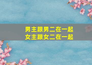 男主跟男二在一起女主跟女二在一起