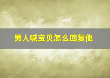 男人喊宝贝怎么回复他