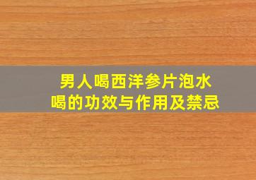 男人喝西洋参片泡水喝的功效与作用及禁忌