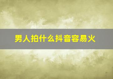 男人拍什么抖音容易火