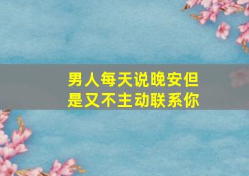 男人每天说晚安但是又不主动联系你