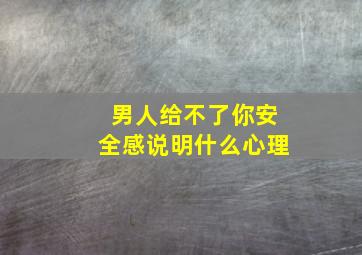 男人给不了你安全感说明什么心理