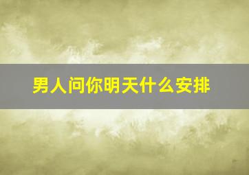 男人问你明天什么安排