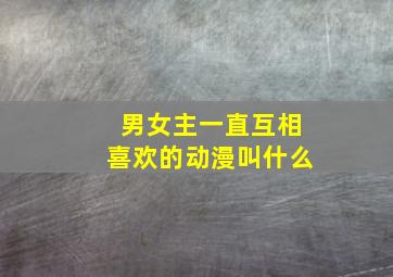 男女主一直互相喜欢的动漫叫什么