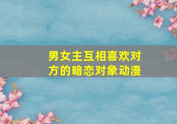 男女主互相喜欢对方的暗恋对象动漫