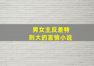 男女主反差特别大的言情小说