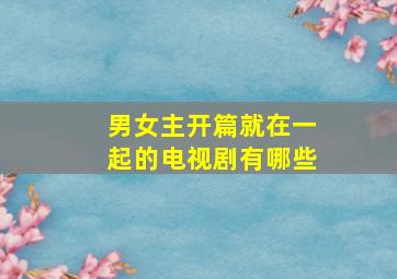 男女主开篇就在一起的电视剧有哪些