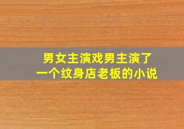 男女主演戏男主演了一个纹身店老板的小说