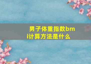 男子体重指数bmi计算方法是什么