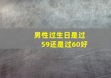 男性过生日是过59还是过60好