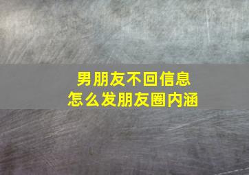 男朋友不回信息怎么发朋友圈内涵