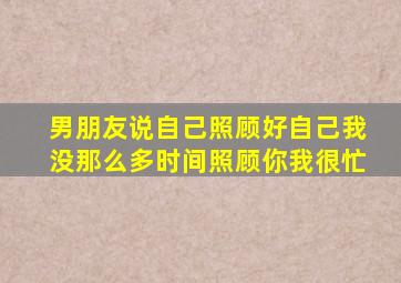 男朋友说自己照顾好自己我没那么多时间照顾你我很忙