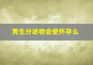 男生分泌物会使怀孕么