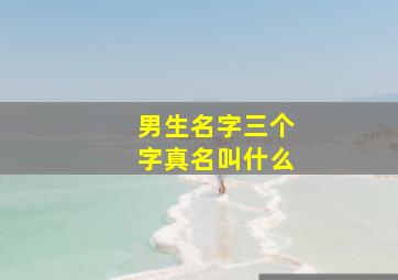 男生名字三个字真名叫什么