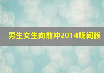 男生女生向前冲2014晚间版