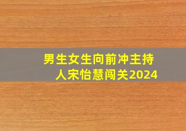 男生女生向前冲主持人宋怡慧闯关2024