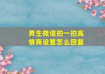 男生微信拍一拍高情商设置怎么回复