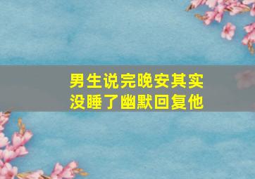 男生说完晚安其实没睡了幽默回复他