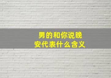 男的和你说晚安代表什么含义