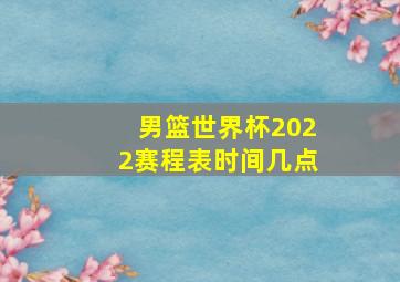 男篮世界杯2022赛程表时间几点