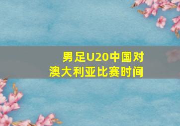 男足U20中国对澳大利亚比赛时间