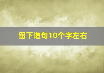 留下造句10个字左右