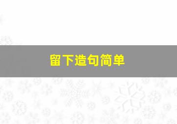 留下造句简单