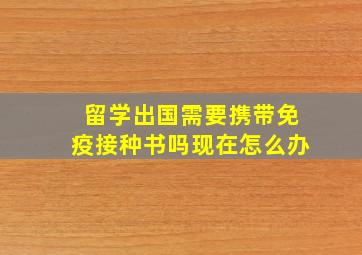 留学出国需要携带免疫接种书吗现在怎么办