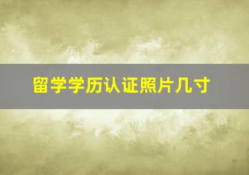 留学学历认证照片几寸