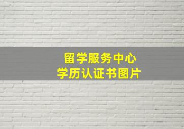 留学服务中心学历认证书图片