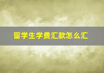 留学生学费汇款怎么汇