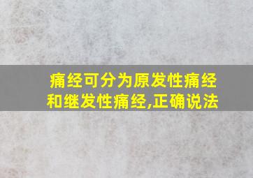 痛经可分为原发性痛经和继发性痛经,正确说法