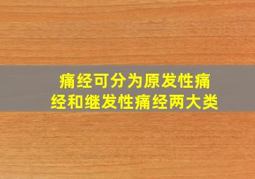 痛经可分为原发性痛经和继发性痛经两大类