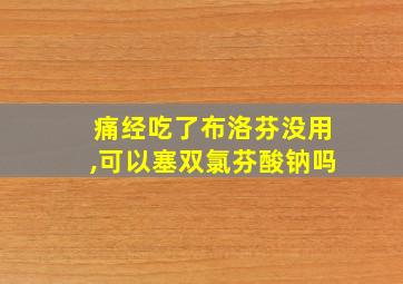 痛经吃了布洛芬没用,可以塞双氯芬酸钠吗