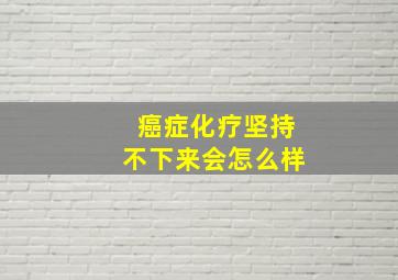 癌症化疗坚持不下来会怎么样