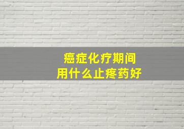 癌症化疗期间用什么止疼药好