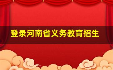 登录河南省义务教育招生