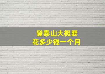 登泰山大概要花多少钱一个月