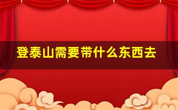 登泰山需要带什么东西去