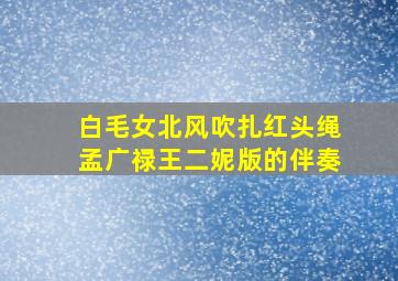 白毛女北风吹扎红头绳孟广禄王二妮版的伴奏