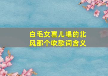 白毛女喜儿唱的北风那个吹歌词含义