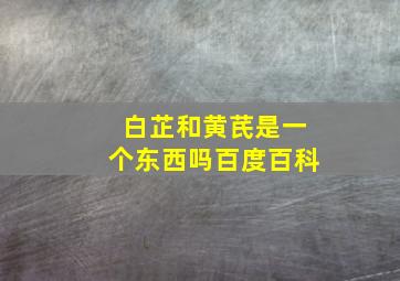 白芷和黄芪是一个东西吗百度百科