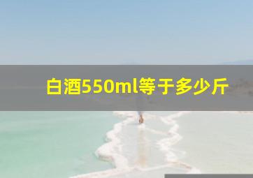 白酒550ml等于多少斤