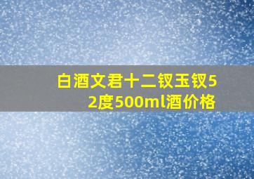 白酒文君十二钗玉钗52度500ml酒价格