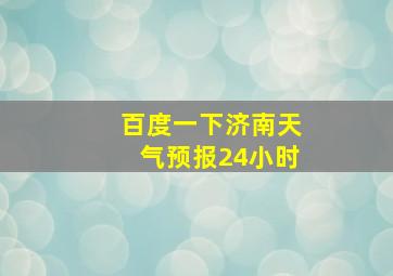 百度一下济南天气预报24小时