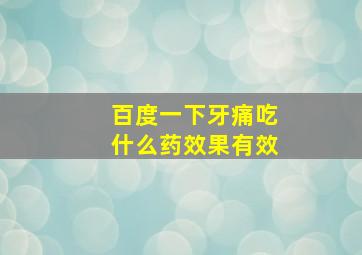 百度一下牙痛吃什么药效果有效